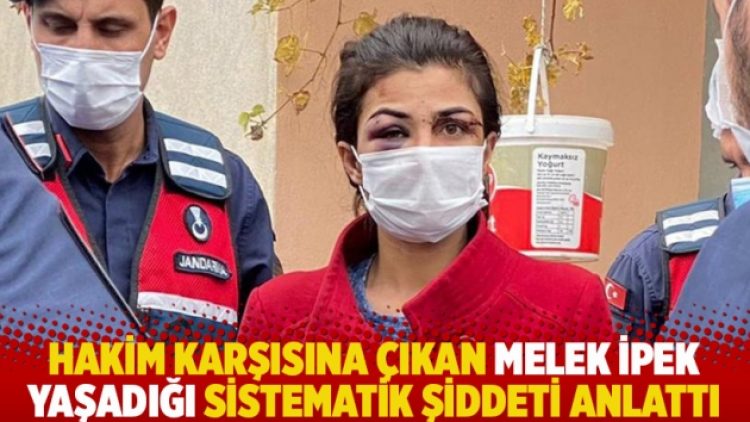 Hakim karşısına çıkan Melek İpek yaşadığı sistematik şiddeti anlattı