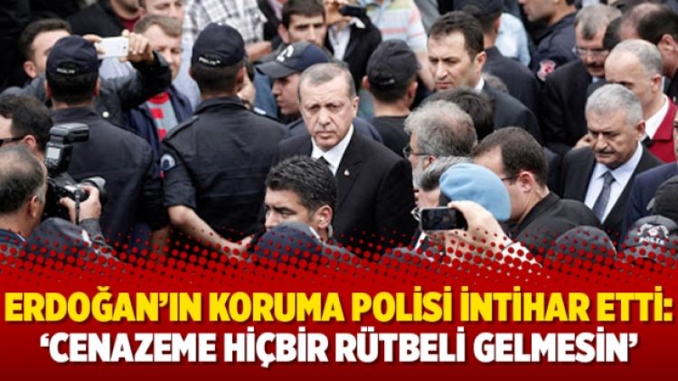 Erdoğan’ın koruma polisi intihar etti: ‘Cenazeme hiçbir rütbeli gelmesin’