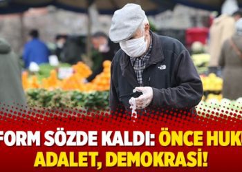 Reform sözde kaldı: Önce hukuk, adalet, demokrasi!