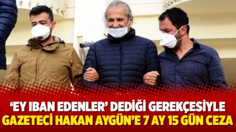 ‘Ey IBAN edenler’ dediği gerekçesiyle gazeteci Hakan Aygün’e 7 ay 15 gün ceza