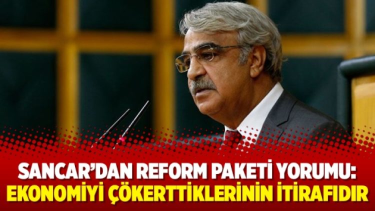 Sancar’dan reform paketi yorumu: Ekonomiyi çökerttiklerinin itirafıdır