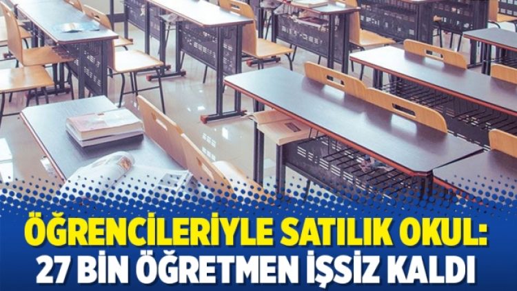 Öğrencileriyle satılık okul: 27 bin öğretmen işsiz kaldı