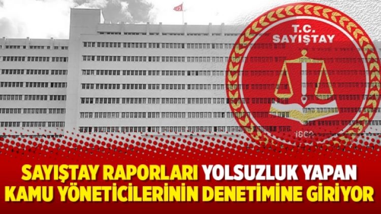 Sayıştay raporları yolsuzluk yapan kamu yöneticilerinin denetimine giriyor
