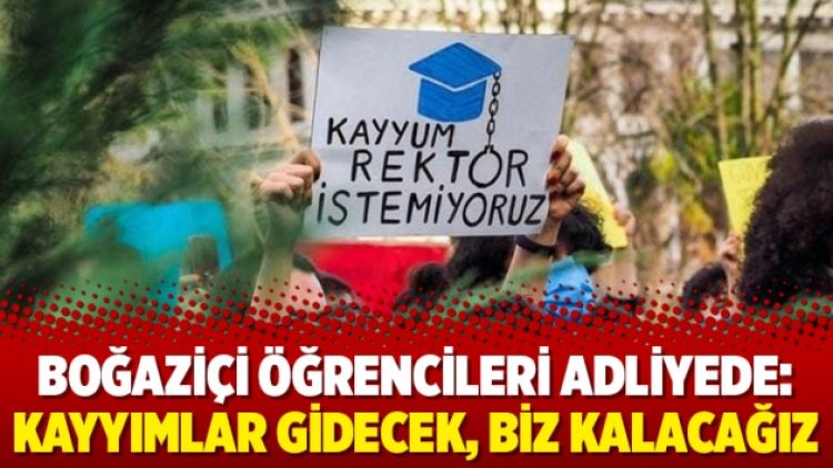 Boğaziçi öğrencileri adliyede: Kayyımlar gidecek, biz kalacağız