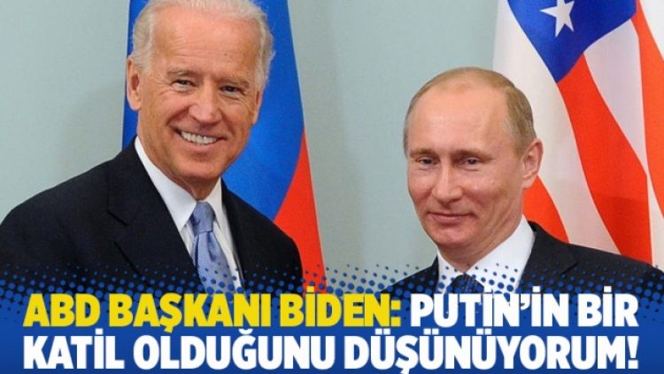 ABD Başkanı Biden: Putin’in bir bir katil olduğunu düşünüyorum!