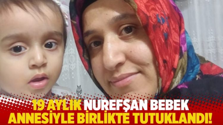 19 aylık Nurefşan bebek annesiyle birlikte tutuklandı!