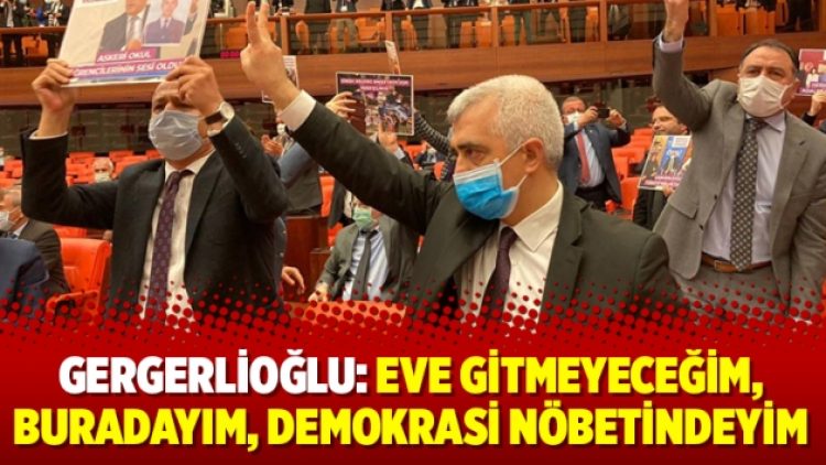Gergerlioğlu: Eve gitmeyeceğim, buradayım, demokrasi nöbetindeyim