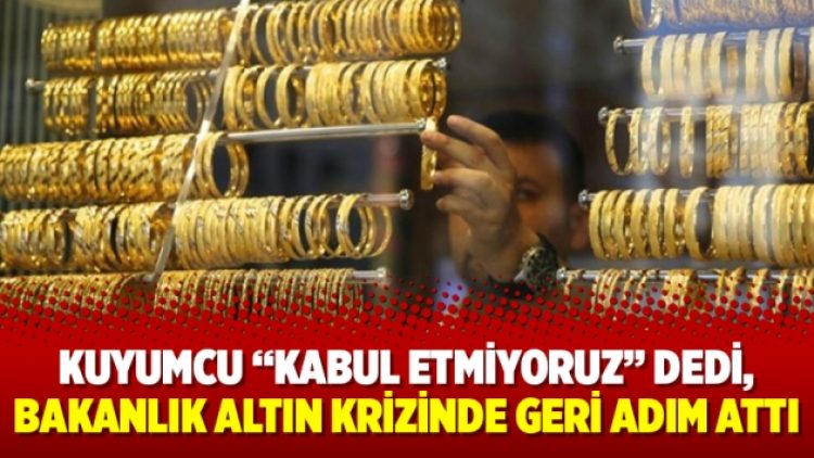 Kuyumcu “kabul etmiyoruz” dedi, bakanlık altın krizinde geri adım attı
