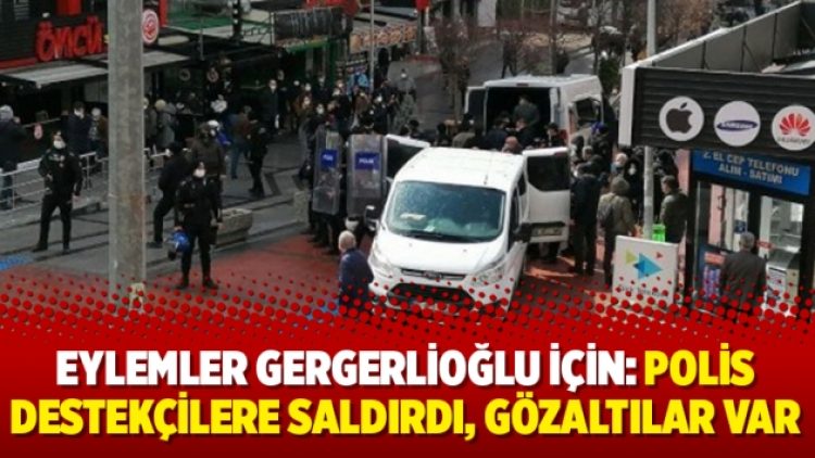 Eylemler Gergerlioğlu için: Polis destekçilere saldırdı, gözaltılar var