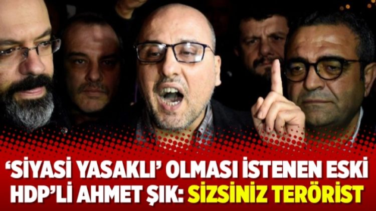 ‘Siyasi yasaklı’ olması istenen eski HDP’li Ahmet Şık: Sizsiniz terörist