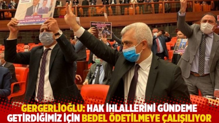 Gergerlioğlu: Hak ihlallerini gündeme getirdiğimiz için bedel ödetilmeye çalışılıyor