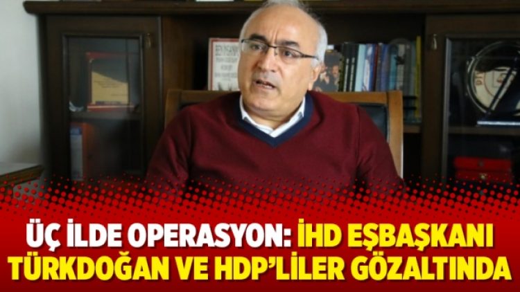 Üç ilde operasyon: İHD Eşbaşkanı Türkdoğan ve HDP’liler gözaltında