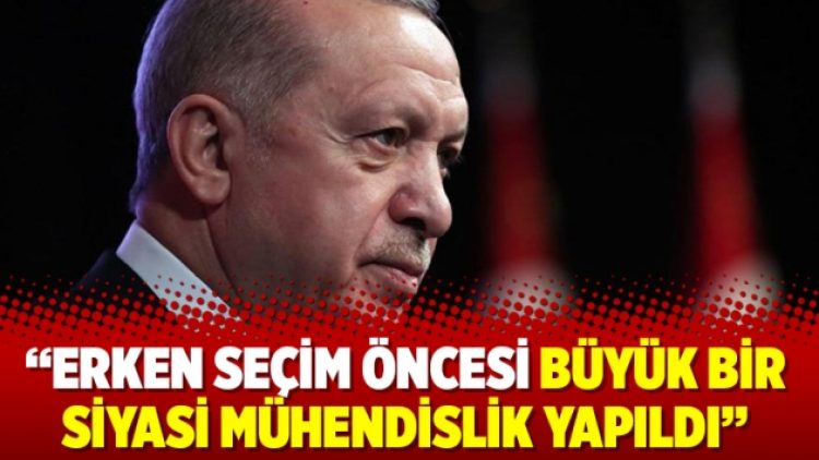 “Erken seçim öncesi büyük bir siyasi mühendislik yapıldı”
