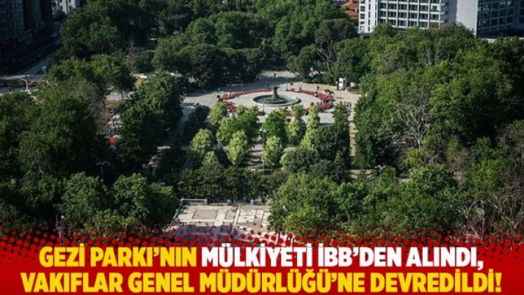 Gezi Parkı’nın mülkiyeti İBB’den alındı, Vakıflar Genel Müdürlüğü’ne devredildi!