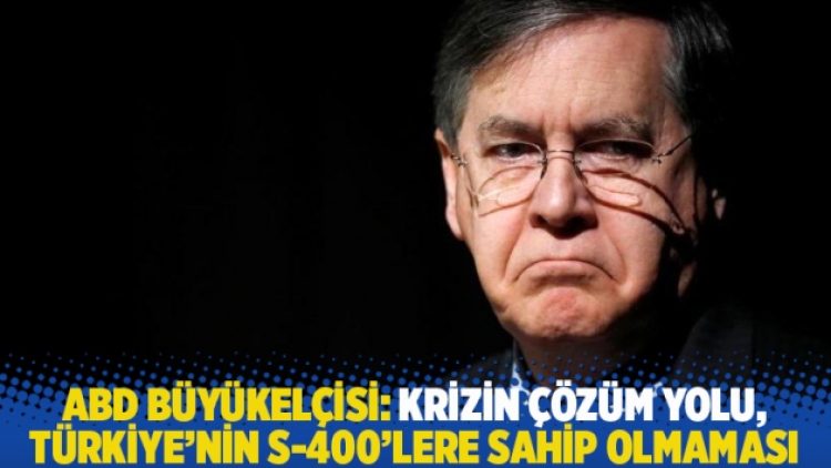 ABD Büyükelçisi: Krizin çözüm yolu, Türkiye’nin S-400’lere sahip olmaması