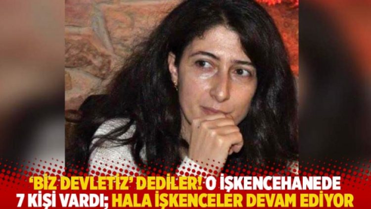 ‘Biz devletiz’ dediler! O işkencehanede 7 kişi vardı; hala işkenceler devam ediyor