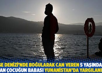 Ege Denizi’nde boğularak can veren 5 yaşındaki Afgan çocuğun babası Yunanistan’da yargılanıyor