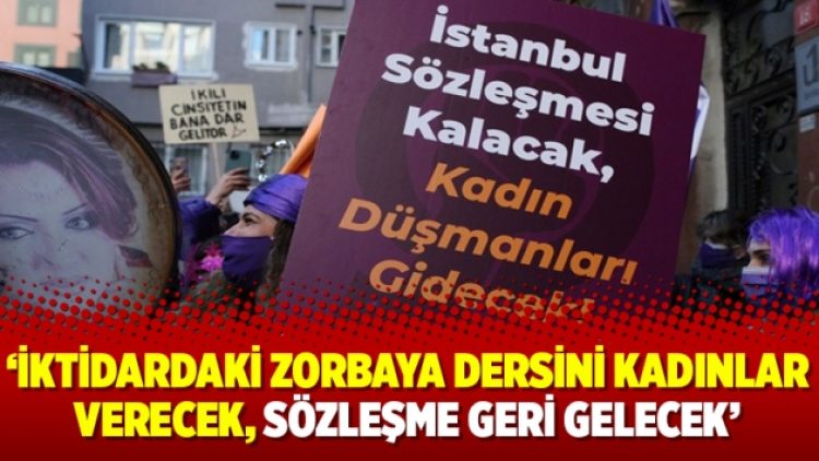 ‘İktidardaki zorbaya dersini kadınlar verecek, sözleşme geri gelecek’