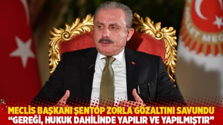 Meclis Başkanı Şentop zorla gözaltını savundu: Gereği, hukuk dahilinde yapılır ve yapılmıştır