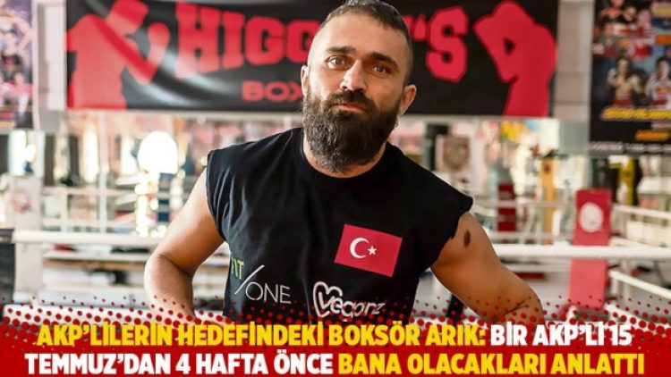 AKP’lilerin hedefindeki boksör Arık: Bir AKP’li 15 Temmuz’dan 4 hafta önce bana olacakları anlattı