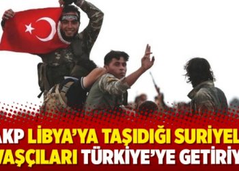 AKP Libya’ya taşıdığı Suriyeli savaşçıları Türkiye’ye getiriyor