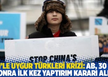 Çin’le Uygur Türkleri krizi: AB, 30 yıl sonra ilk kez yaptırım kararı aldı