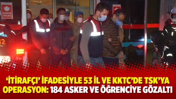 ‘İtirafçı’ ifadesiyle 53 il ve KKTC’de TSK’ya operasyon: 184 asker ve öğrenciye gözaltı