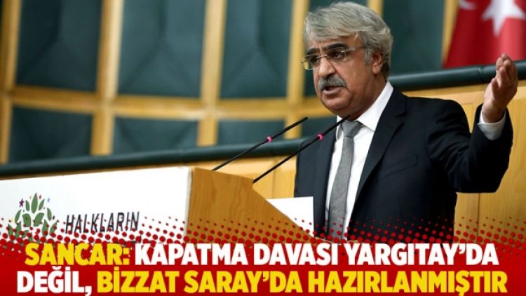 Sancar: Kapatma davası Yargıtay’da değil, bizzat Saray’da hazırlanmıştır