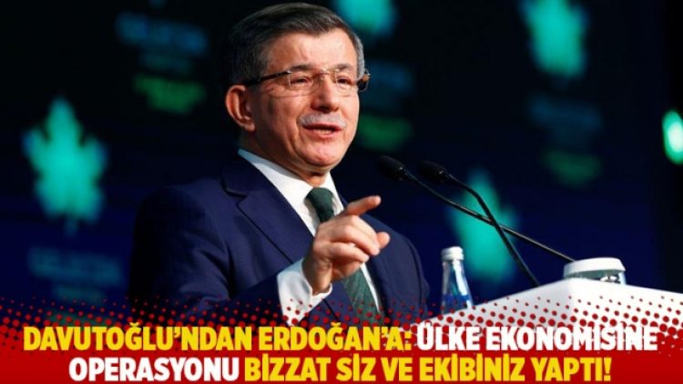 Davutoğlu’ndan Erdoğan’a: Ülke ekonomisine operasyonu bizzat siz ve ekibiniz yaptı!