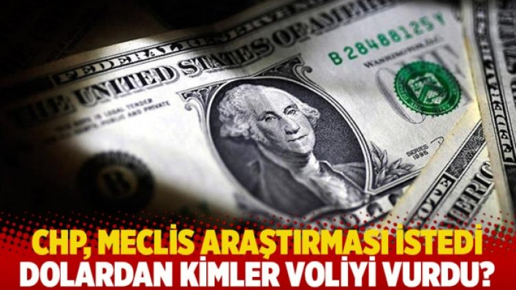 CHP, Meclis araştırması istedi: Dolardan kimler voliyi vurdu?