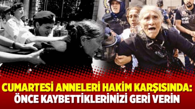 Cumartesi Anneleri hakim karşısında: Önce kaybettiklerinizi geri verin