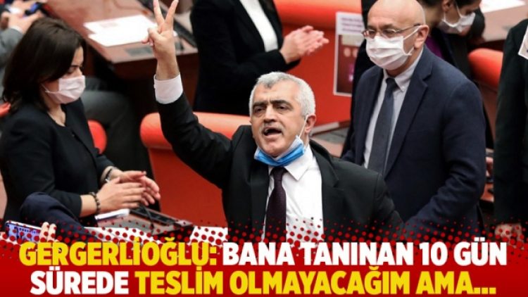 Gergerlioğlu: Bana tanınan 10 gün sürede teslim olmayacağım ama…