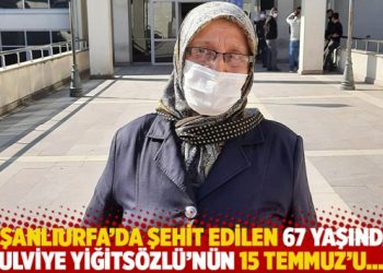 Eşi Şanlıurfa’da şehit edilen 67 yaşındaki Ulviye Yiğitsözlü’nün 15 Temmuz’u