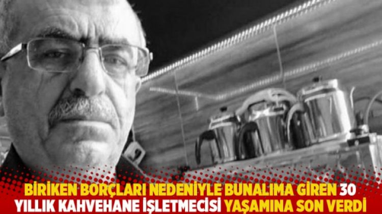 Biriken borçları nedeniyle bunalıma giren 30 yıllık kahvehane işletmecisi yaşamına son verdi
