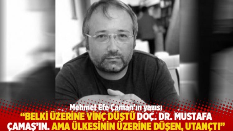 “Belki üzerine vinç düştü Doç. Dr. Mustafa Çamaş’ın. Ama ülkesinin üzerine düşen, utançtı”