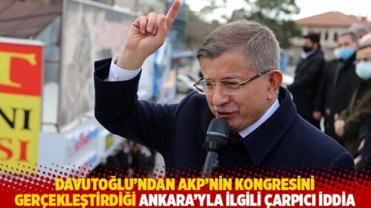 Davutoğlu’ndan AKP’nin kongresini gerçekleştirdiği Ankara’yla ilgili çarpıcı iddia