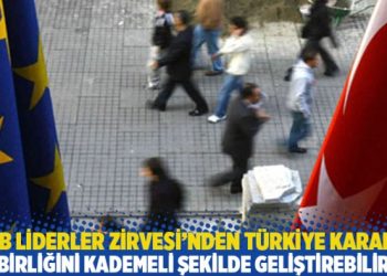 AB Liderler Zirvesi’nden Türkiye kararı: İşbirliğini kademeli şekilde geliştirebiliriz