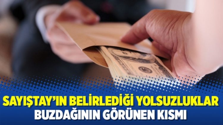 Sayıştay’ın belirlediği yolsuzluklar buzdağının görünen kısmı