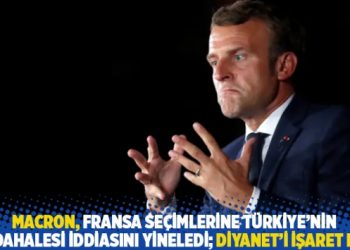 Macron, Fransa seçimlerine Türkiye’nin müdahalesi iddiasını yineledi; Diyanet’i işaret etti