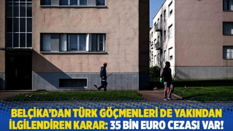 Belçika’dan Türk göçmenleri de yakından ilgilendiren karar: 35 bin euro cezası var!