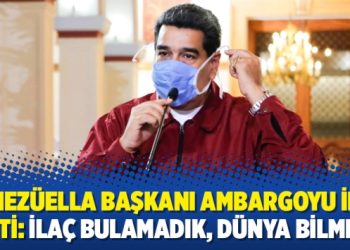 Venezüella Başkanı ambargoyu ifşa etti: İlaç bulamadık, dünya bilmeli