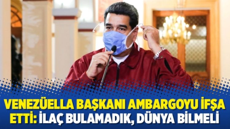 Venezüella Başkanı ambargoyu ifşa etti: İlaç bulamadık, dünya bilmeli