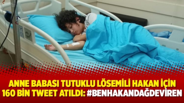 Anne babası tutuklu lösemili Hakan için 160 bin tweet atıldı: #BenHakanDağdeviren