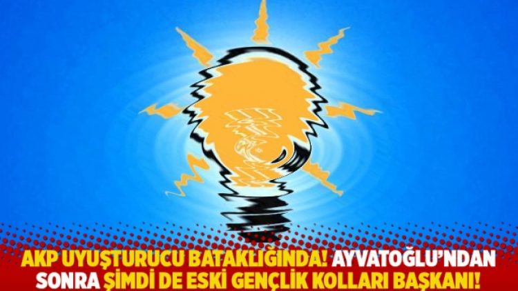 AKP uyuşturucu bataklığında! Ayvatoğlu’ndan sonra şimdi de Eski Gençlik Kolları Başkanı!