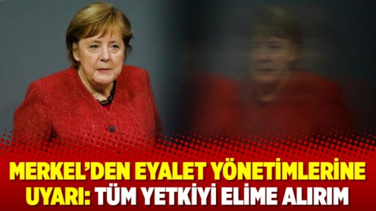 Merkel’den eyalet yönetimlerine uyarı: Tüm yetkiyi elime alırım