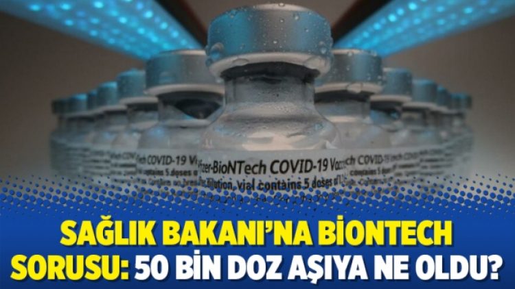 Sağlık Bakanı’na Biontech sorusu: 50 bin doz aşıya ne oldu?