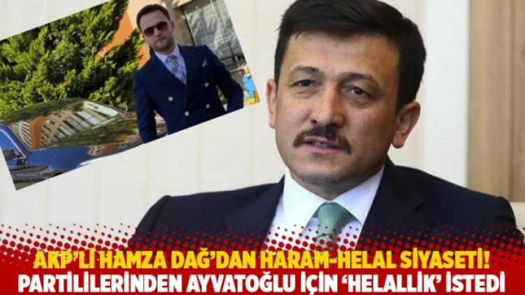 AKP’li Hamza Dağ’dan haram-helal siyaseti! Partililerinden Ayvatoğlu için ‘helallik’ istedi