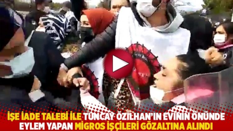İşe iade talebi ile Tuncay Özilhan’ın evinin önünde eylem yapan Migros işçileri gözaltına alındı
