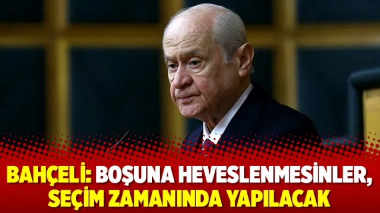 Bahçeli: Boşuna heveslenmesinler, seçim zamanında yapılacak