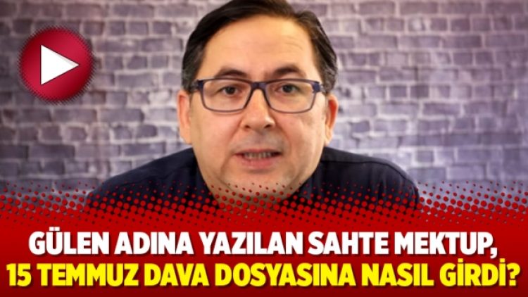 Gülen adına yazılan sahte mektup, 15 Temmuz dava dosyasına nasıl girdi?